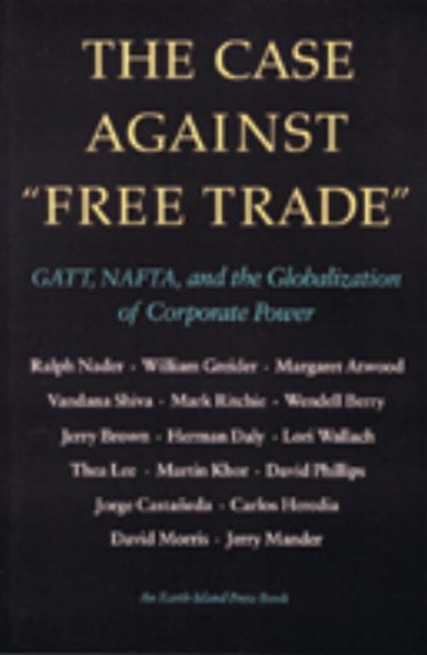 The Case Against Free Trade: GATT, NAFTA and the Globalization of Corporate Power An Earth Island Press Book cover