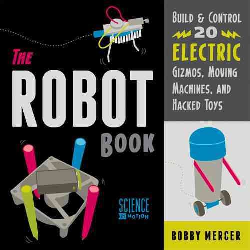 The Robot Book: Build & Control 20 Electric Gizmos, Moving Machines, and Hacked Toys (Science in Motion) cover
