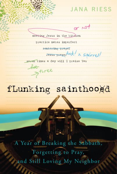 Flunking Sainthood: A Year of Breaking the Sabbath, Forgetting to Pray, and Still Loving My Neighbor cover
