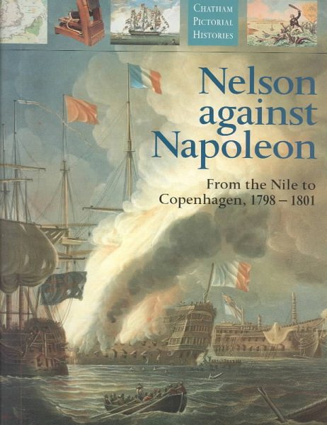 Nelson Against Napoleon: From the Nile to Copenhagen, 1798-1801 (Chatham Pictorial Histories) cover