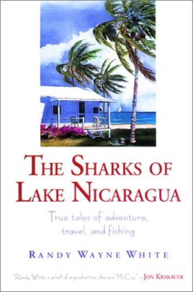 The Sharks of Lake Nicaragua: True Tales of Adventure, Travel, and Fishing cover