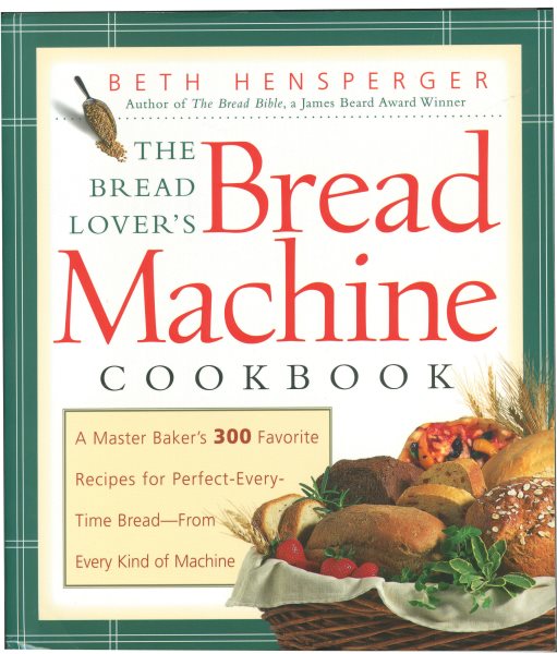 The Bread Lover's Bread Machine Cookbook: A Master Baker's 300 Favorite Recipes for Perfect-Every-Time Bread-From Every Kind of Machine cover