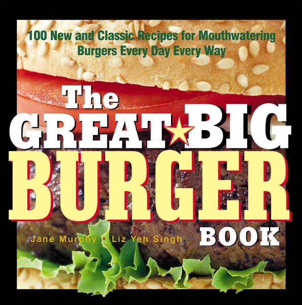 The Great Big Burger Book: 100 New and Classic Recipes for Mouthwatering Burgers Every Day Every Way (Non) cover