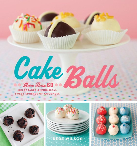 Cake Balls: More Than 60 Delectable and Whimsical Sweet Spheres of Goodness cover