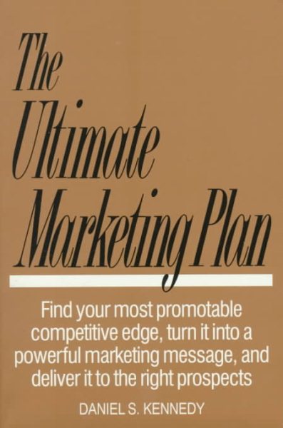 The Ultimate Marketing Plan: Find Your Most Promotable Competitive Edge, Turn It into a Powerful Marketing Message, and Deliver It to the Right Pros