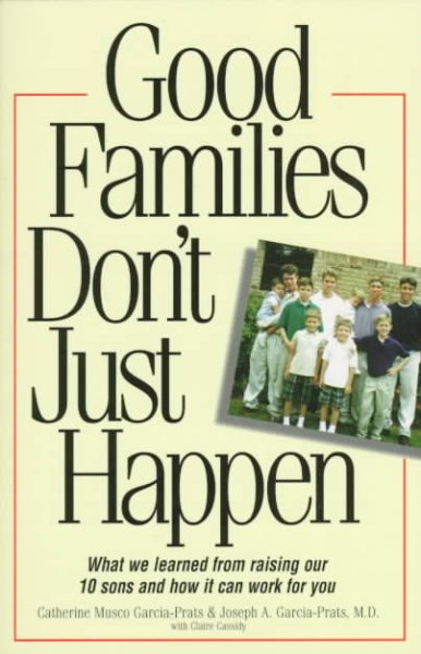 Good Families Don't Just Happen: What We Learned from Raising Our 10 Sons and How It Can Work for You cover