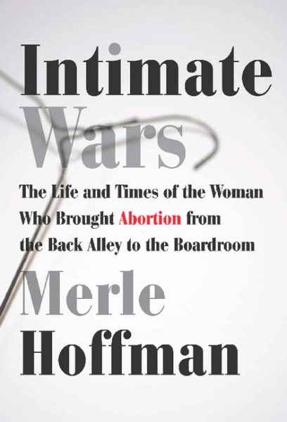 Intimate Wars: The Life and Times of the Woman Who Brought Abortion from the Back Alley to the Board Room cover