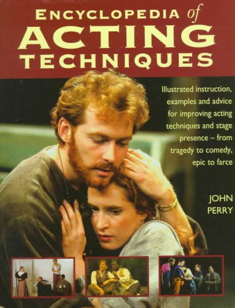 The Encyclopedia of Acting Techniques: Illustrated Instruction, Examples and Advice for Improving Acting Techniques and Stage Presence--From Tragedy to Comedy, Epic to Farce