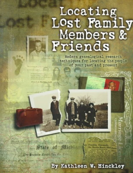 Locating Lost Family Members & Friends : Modern Genealogical Research Techniques for Locating the People of Your Past and Present