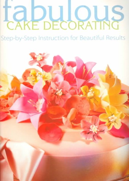 Fabulous Cake Decorating: Step-By-Step Instruction for Beautiful Results cover