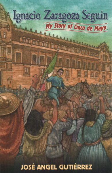 Ignacio Zaragoza Seguín: Mi Versión Del Cinco De Mayo/ My Story of Cinco De Mayo (Spanish and English Edition)