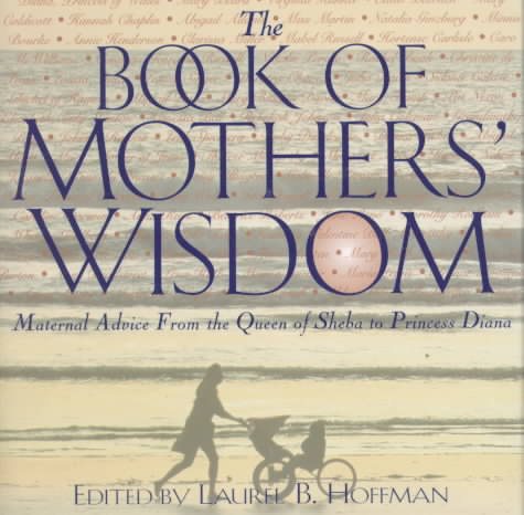 The Book Of Mothers' Wisdom: Maternal Advice from the Queen of Sheba to Princess Diana cover