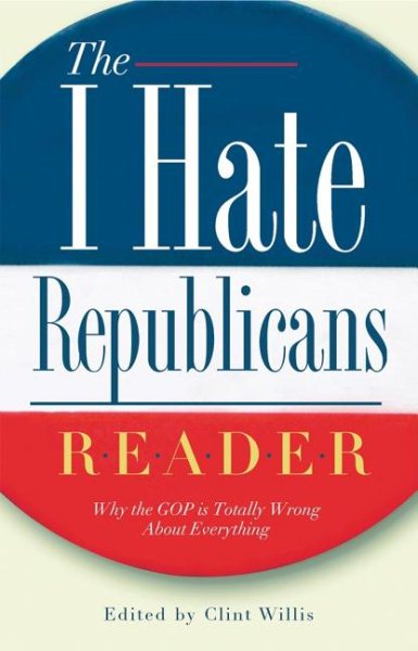 The I Hate Republicans Reader: Why the GOP Is Totally Wrong About Everything ("I Hate" Series, The) cover