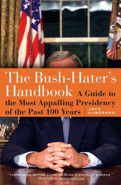 The Bush-Haters Handbook: A Guide to the Most Appalling Presidency of the Past 100 Years cover