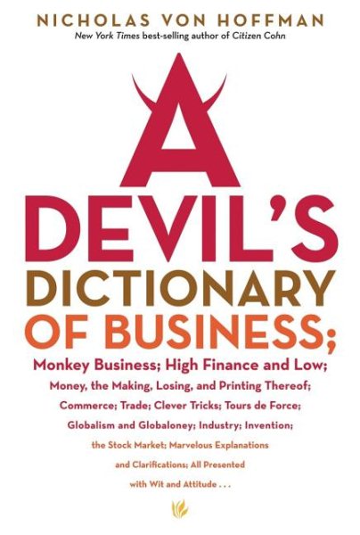 A Devil's Dictionary of Business: Monkey Business; High Finance and Low; Money, the Making, Losing, and Printing Thereof; Commerce, Trade; Clever Tricks; Tours de Force; Globalism and Globaloney cover