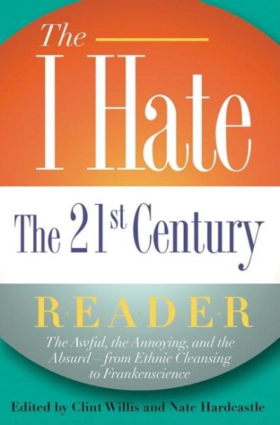 The I Hate the 21st Century Reader: The Awful, the Annoying, and the Absurd - from Ethnic Cleansing to Frankenscience cover