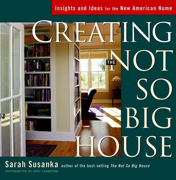 Creating the Not So Big House: Insights and Ideas for the New American Home (Susanka) cover