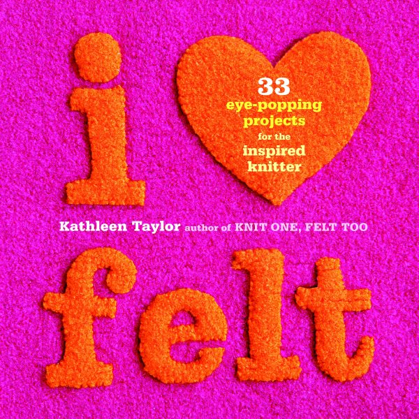 I Heart Felt: 33 Eye-Popping Projects for the Inspired Knitter cover