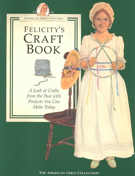 Felicity's Craft Book: A Look at Crafts from the Past With Projects You Can Make Today (The American Girls Collection. American Girls Pastimes)