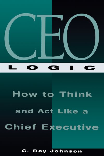 CEO Logic: How to Think and Act Like a Chief Executive cover