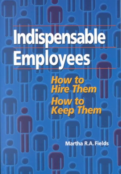 Indispensable Employees: How to Hire Them, How to Keep Them