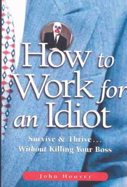 How to Work for an Idiot: Survive & Thrive-- Without Killing Your Boss cover