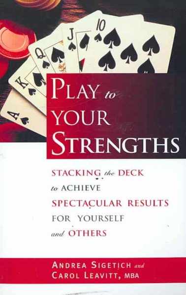 Play to Your Strengths: Stacking the Deck to Achieve Spectacular Results for Yourself and Others cover