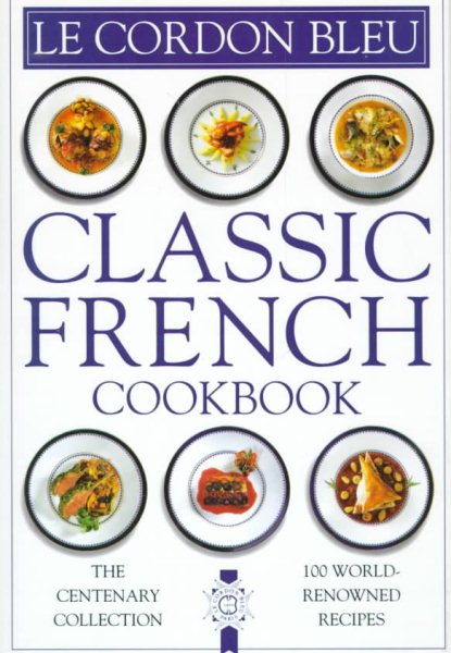Le Cordon Bleu: Classic French Cookbook: The Centenary Collection, 100 World-Renowned Recipes cover