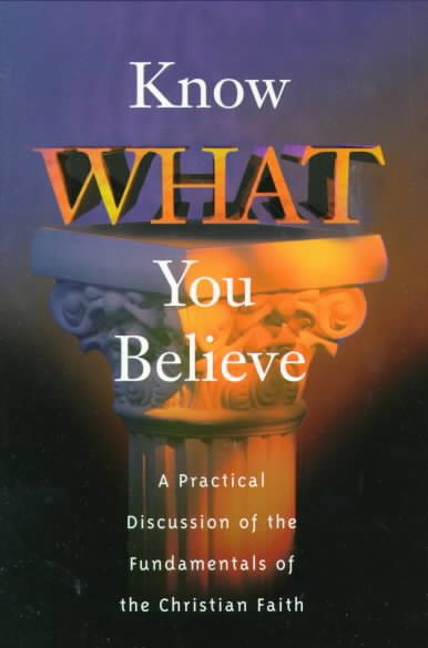 Know What You Believe: A Practical Discussion of the Fundamentals of the Christian Faith