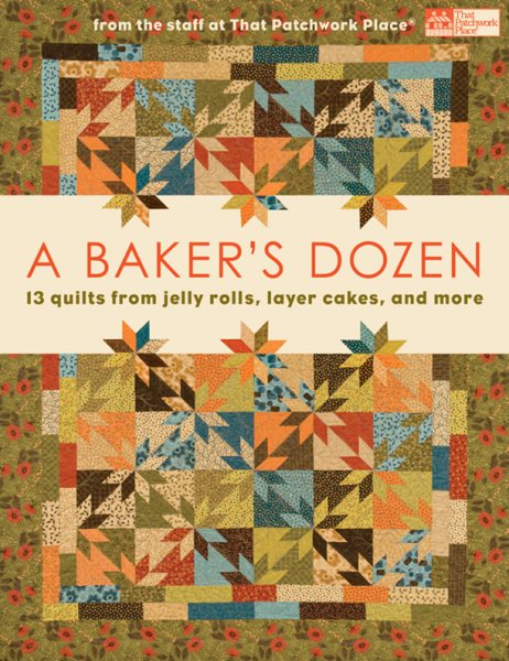 A Baker's Dozen: 13 Quilts from Jelly Rolls, Layer Cakes, and More From the Staff at That Patchwork Place