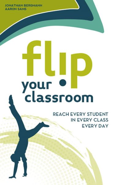 Flip Your Classroom: Reaching Every Student in Every Class Every Day cover