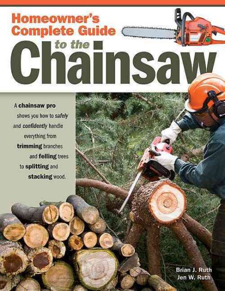 Homeowner's Complete Guide to the Chainsaw: A Chainsaw Pro Shows You How to Safely and Confidently Handle Everything from Trimming Branches & Felling Trees to Splitting & Stacking Wood (Fox Chapel) cover