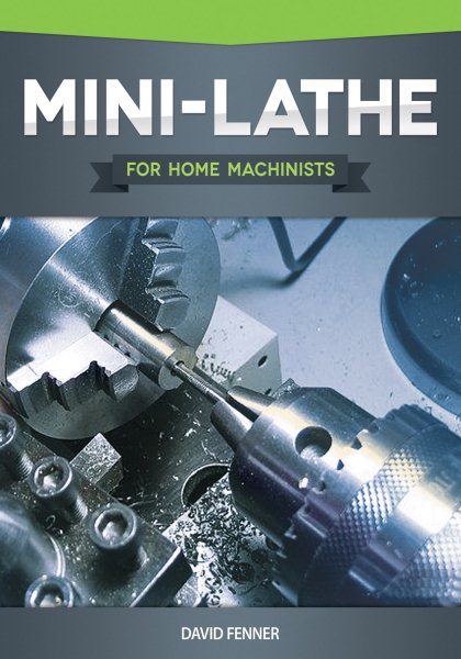 Mini-Lathe for Home Machinists (Fox Chapel Publishing) An In-Depth Look at the Different Components of Your Small Metal Lathe, Set Up, Tuning, How to Use the Accessories, & Hundreds of Illustrations cover