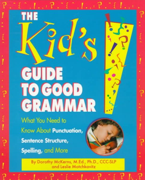 The Kid's Guide to Good Grammar: What You Need to Know About Punctuation, Sentence Structure, Spelling, and More