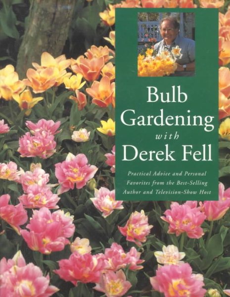 Bulb Gardening With Derek Fell: Practical Advice and Personal Favorites from the Best-Selling Author and Television Show Host cover