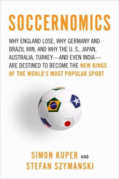 Soccernomics: Why England Loses, Why Germany and Brazil Win, and Why the U.S., Japan, Australia, Turkey--and Even Iraq--are Destined to Become the Kings of the Worl cover