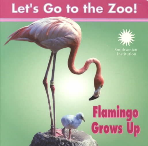 Flamingo Grows Up - a Smithsonian Let's Go to the Zoo book