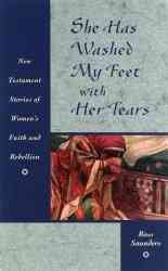 She Has Washed My Feet With Her Tears: New Testament Stories of Women's Faith and Rebellion