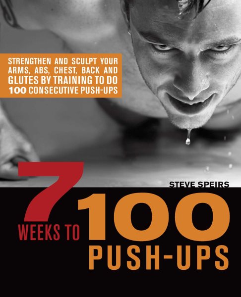 7 Weeks to 100 Push-Ups: Strengthen and Sculpt Your Arms, Abs, Chest, Back and Glutes by Training to do 100 Consecutive Push-Ups cover