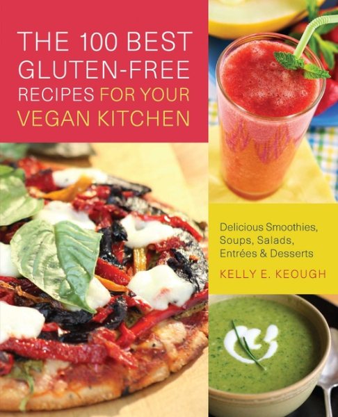 The 100 Best Gluten-Free Recipes for Your Vegan Kitchen: Delicious Smoothies, Soups, Salads, Entrees, and Desserts