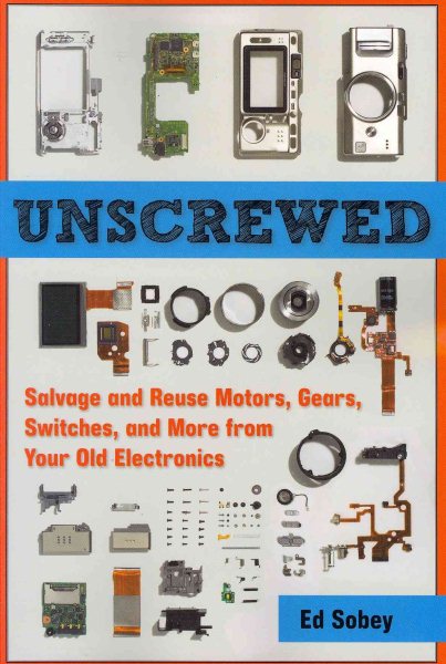 Unscrewed: Salvage and Reuse Motors, Gears, Switches, and More from Your Old Electronics cover