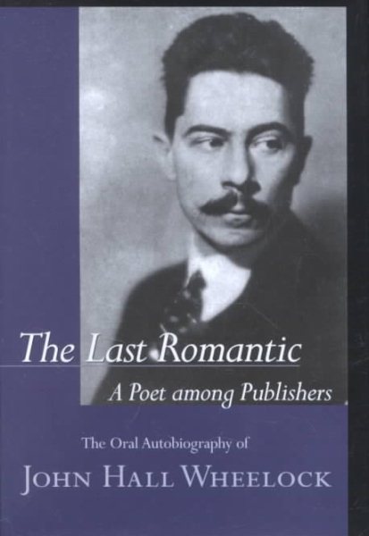 The Last Romantic: A Poet Among Publishers : The Oral Autobiography of John Hall Wheelock