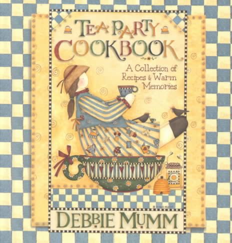 Tea Party Cookbook: Recipes for Tea Sandwiches Breads Cakes and Deserts Contains Warm Stories from the Heart about Tea Times of the Past cover