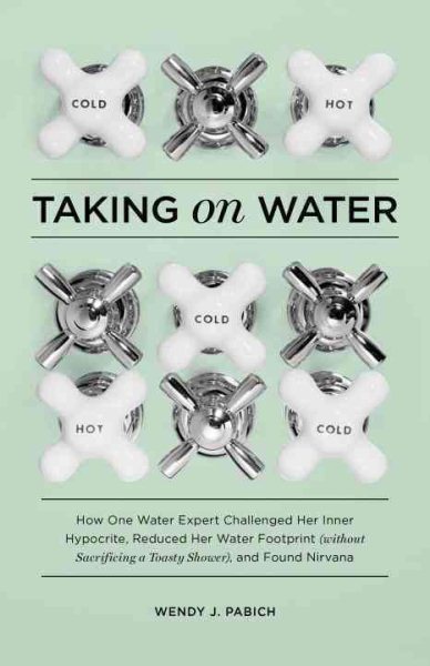 Taking on Water: How One Water Expert Challenged Her Inner Hypocrite, Reduced Her Water Footprint (Without Sacrificing a Toasty Shower), and Found Nirvana