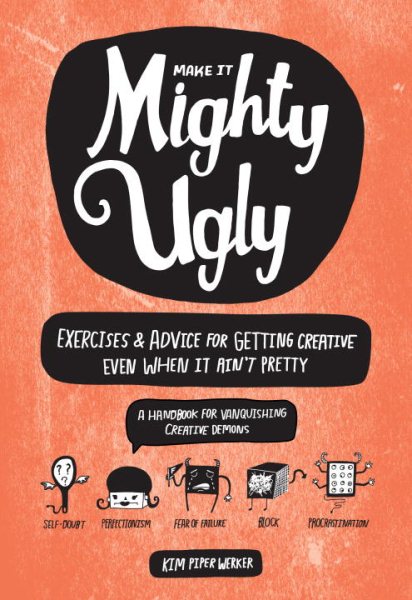 Make It Mighty Ugly: Exercises & Advice for Getting Creative Even When It Ain't Pretty cover