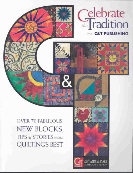 Celebrate the Tradition With C&t Publishing: Over 70 Fabulous New Blocks, Tips & Stories from Quilting's Best