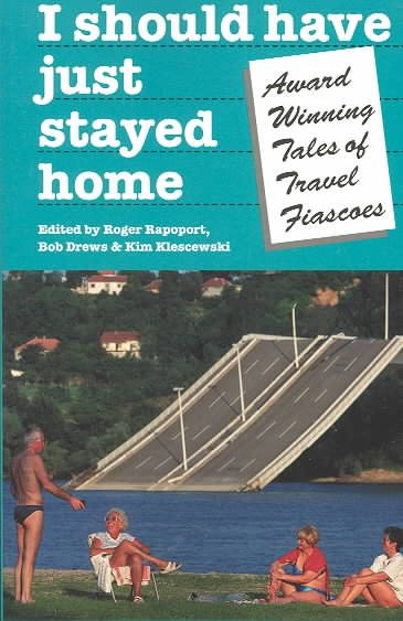I Should Have Just Stayed Home: Award-Winning Tales of Travel Fiascoes (Travel Literature Series)