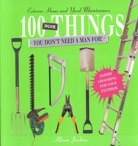 100 More Things You Don't Need a Man For!: Exterior Home and Yard Maintenance