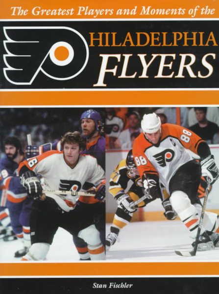 The Greatest Players and Moments of the Philadelphia Flyers cover