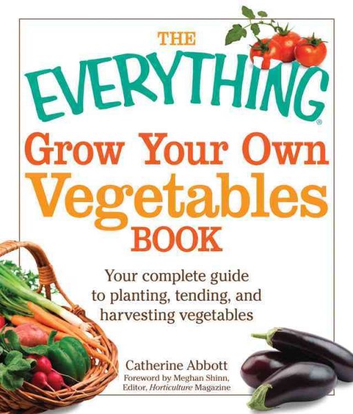 The Everything Grow Your Own Vegetables Book: Your complete guide to planting, tending, and harvesting vegetables (Everything Books)